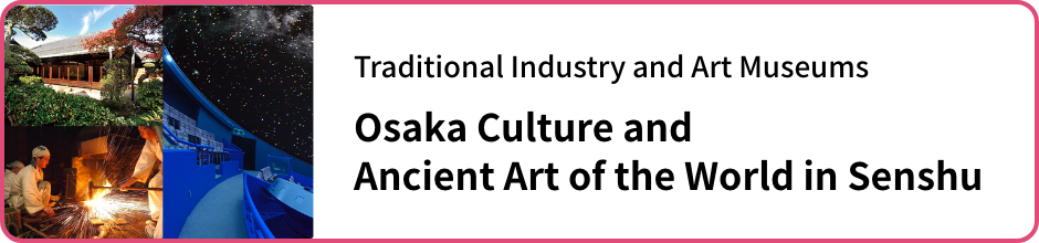 raditional Industry and Art Museums: Osaka Culture and Ancient Art of the World in Senshu