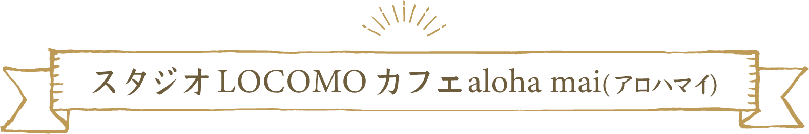 スタジオ LOCOMO カフェ aloha mai